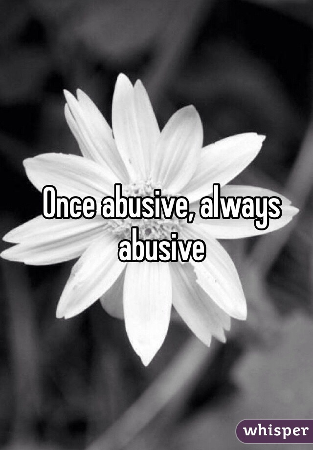 Once abusive, always abusive 