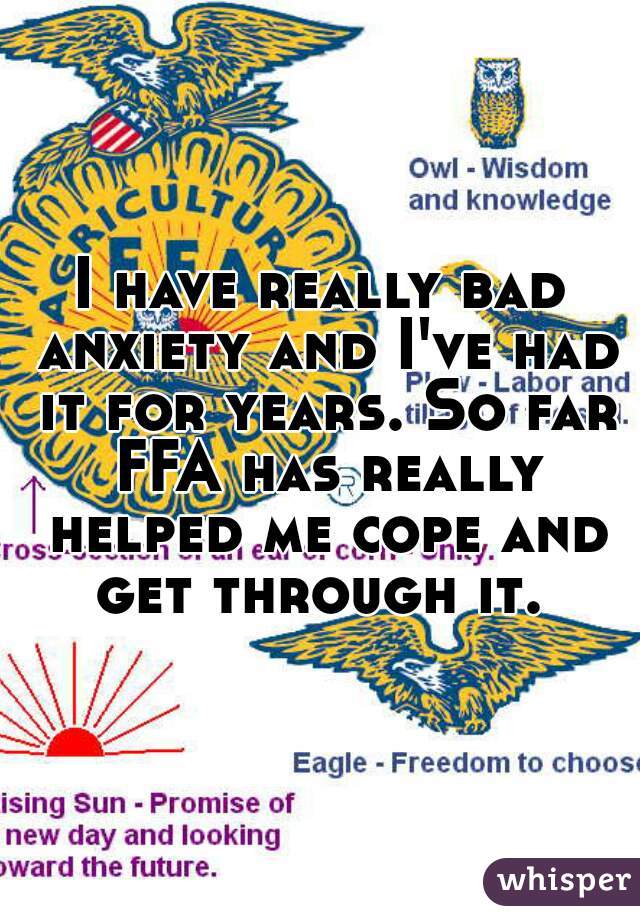 I have really bad anxiety and I've had it for years. So far FFA has really helped me cope and get through it. 