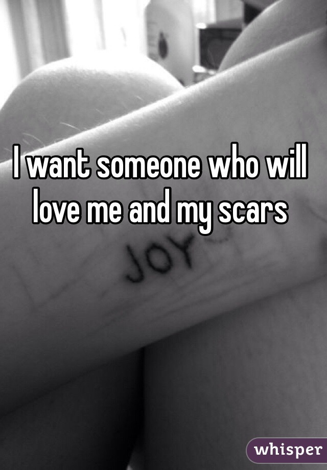 I want someone who will love me and my scars