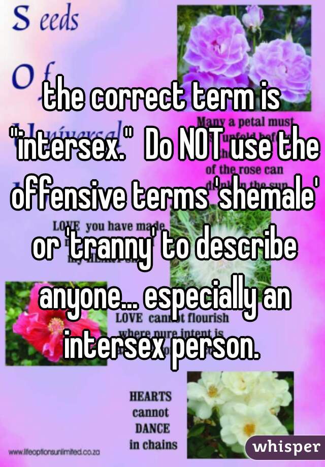 the correct term is "intersex."  Do NOT use the offensive terms 'shemale' or 'tranny' to describe anyone... especially an intersex person. 