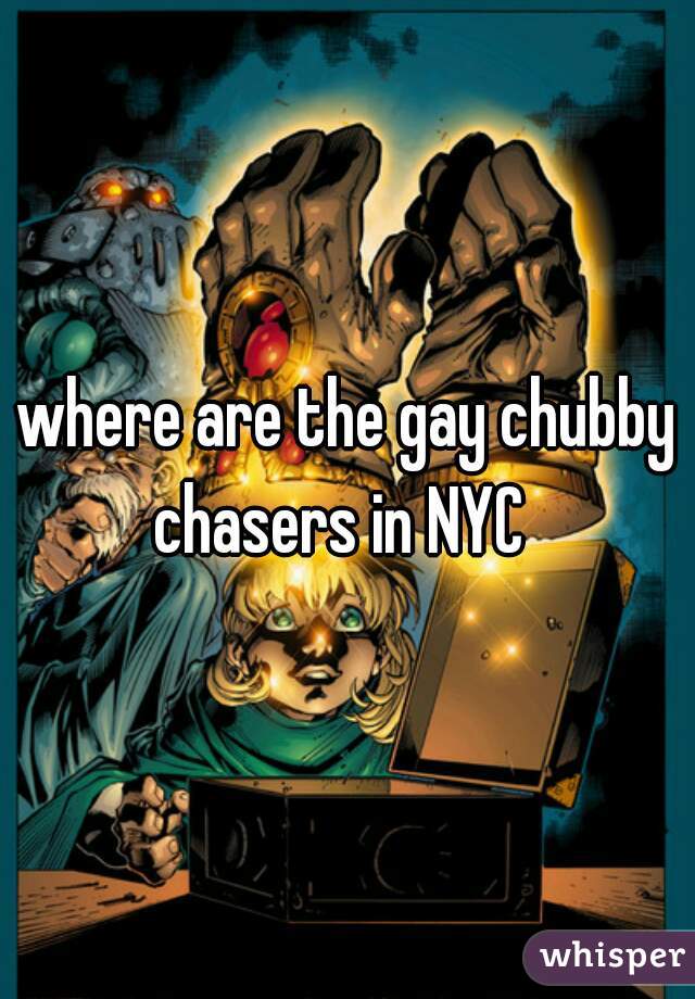 where are the gay chubby chasers in NYC  
