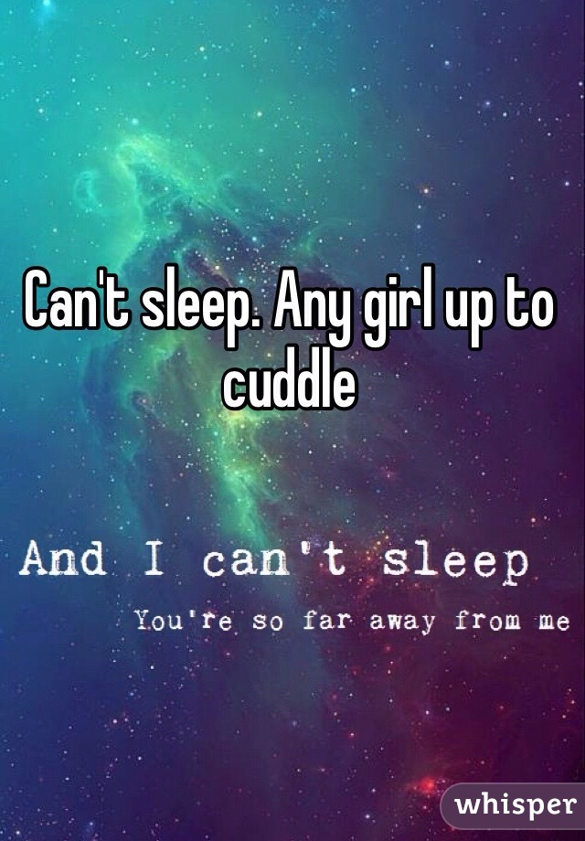 Can't sleep. Any girl up to cuddle 