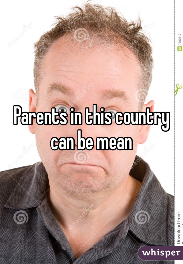 Parents in this country can be mean