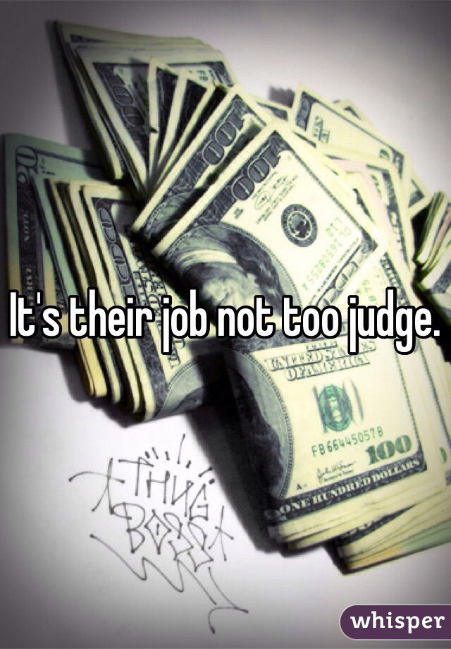 It's their job not too judge.