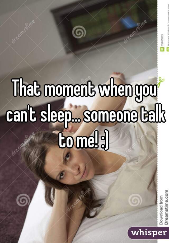 That moment when you can't sleep... someone talk to me! :) 