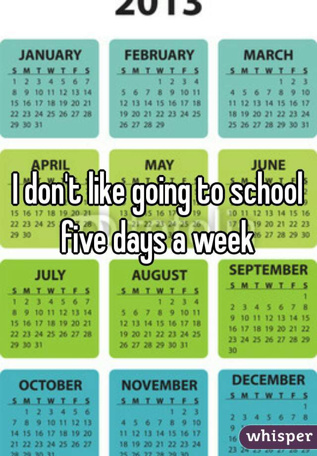 I don't like going to school five days a week 