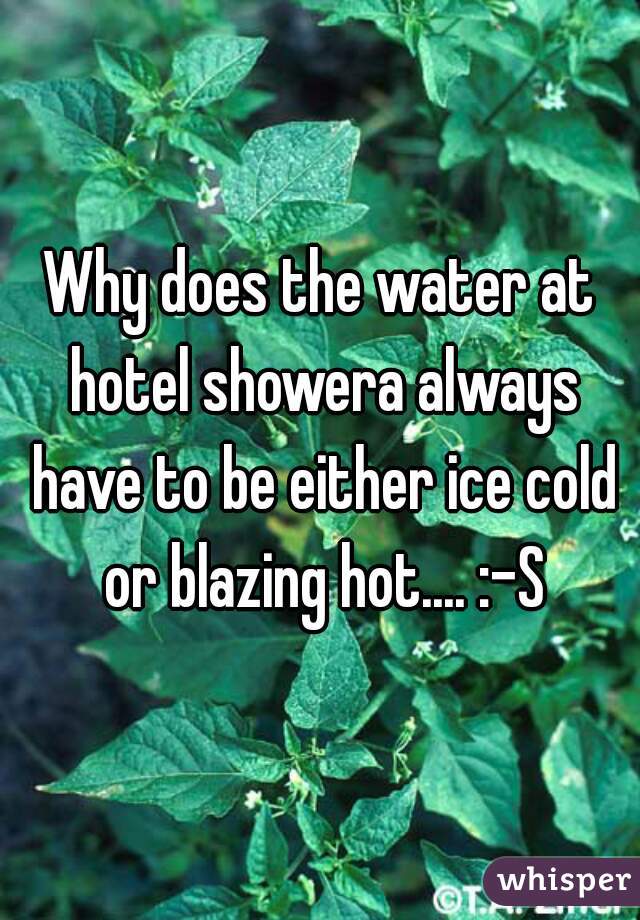 Why does the water at hotel showera always have to be either ice cold or blazing hot.... :-S