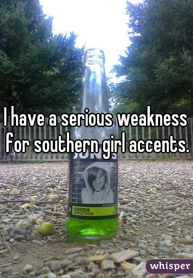 I have a serious weakness for southern girl accents.