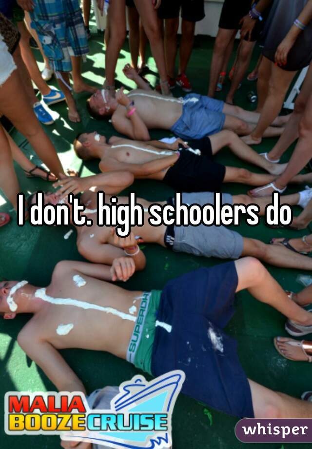 I don't. high schoolers do
