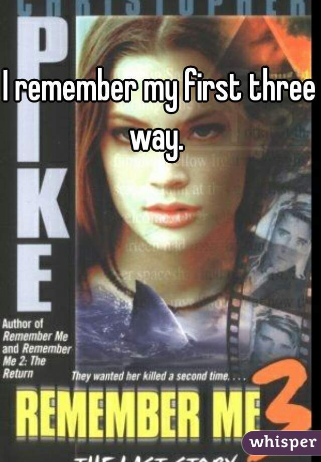 I remember my first three way.  