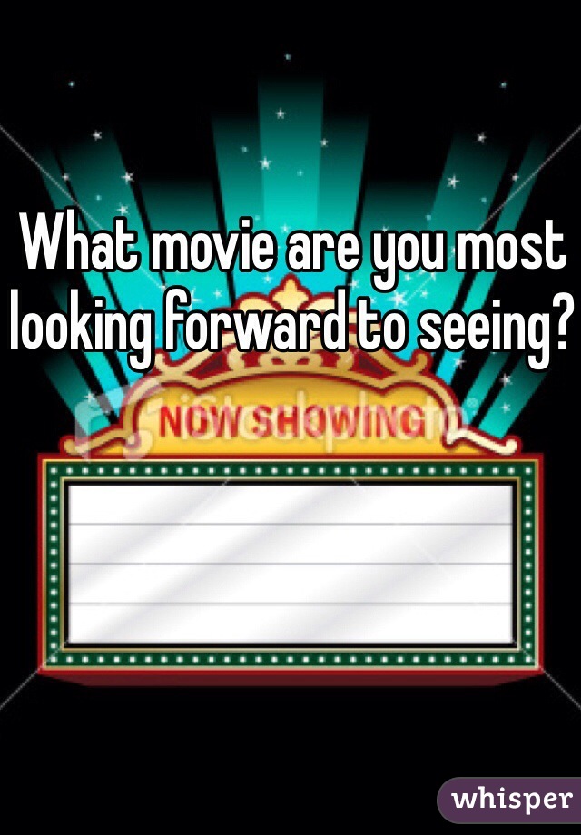 What movie are you most looking forward to seeing?