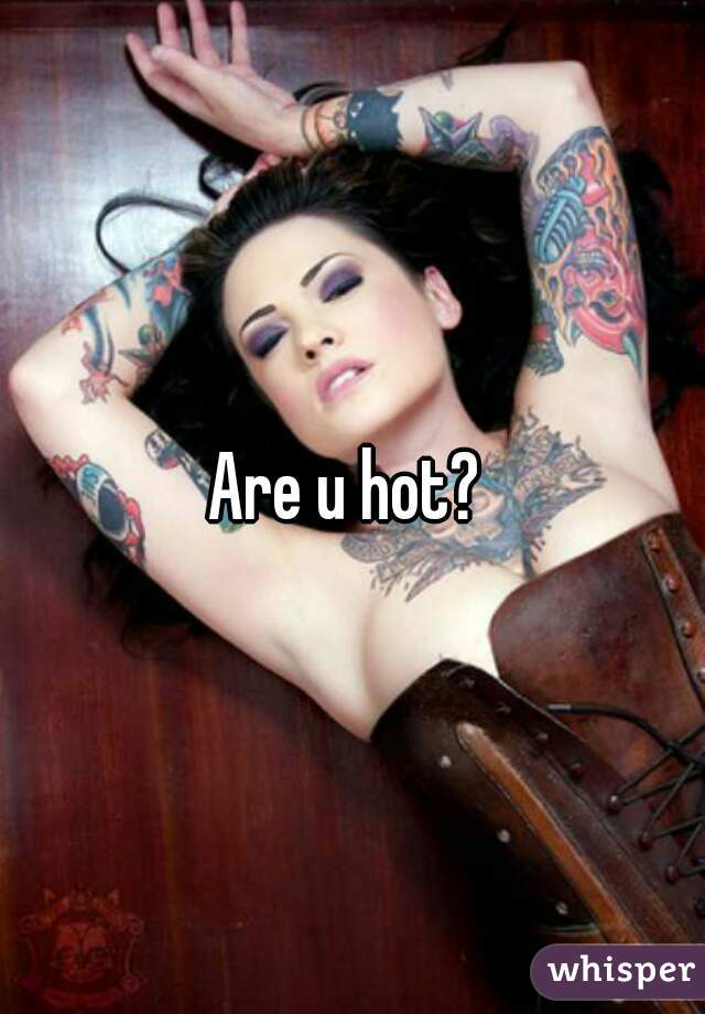 Are u hot? 