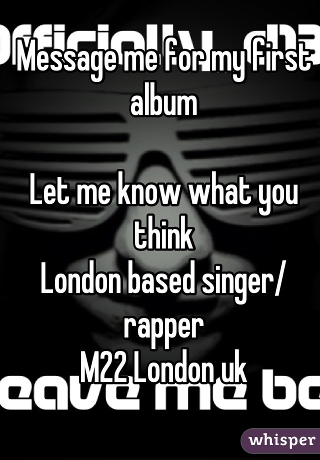 Message me for my first album

Let me know what you think 
London based singer/ rapper
M22 London uk