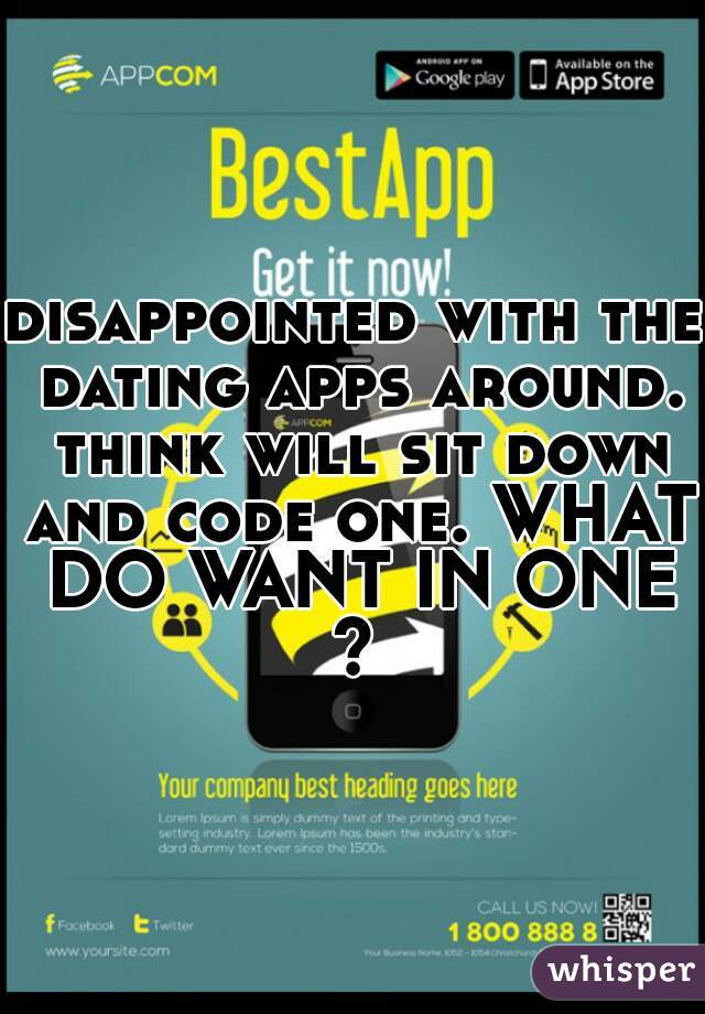 disappointed with the dating apps around. think will sit down and code one. WHAT DO WANT IN ONE?