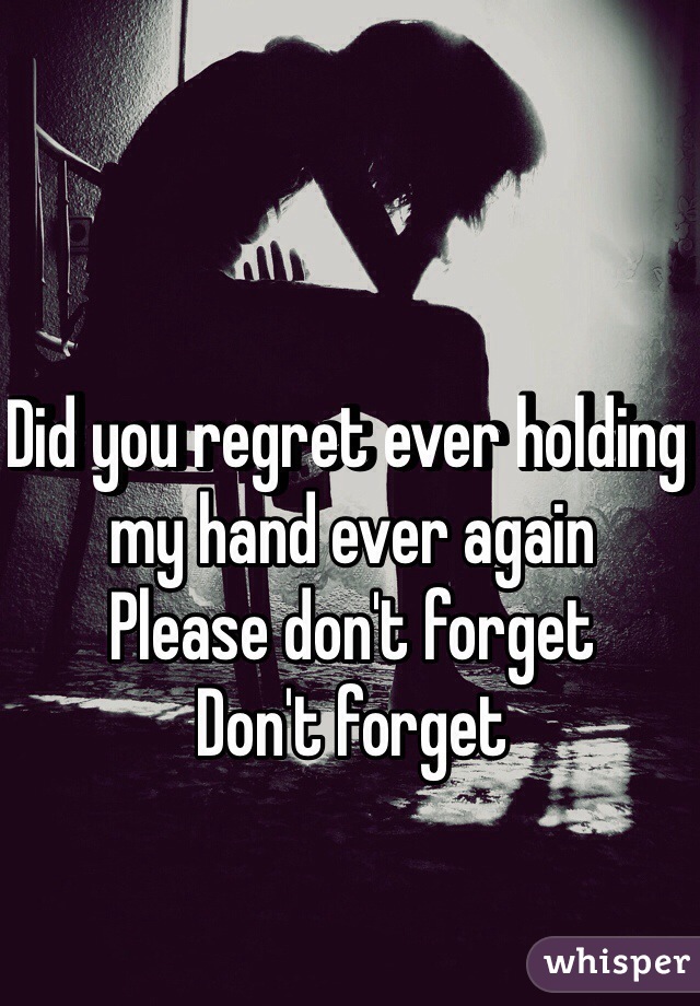 Did you regret ever holding my hand ever again
Please don't forget 
Don't forget
