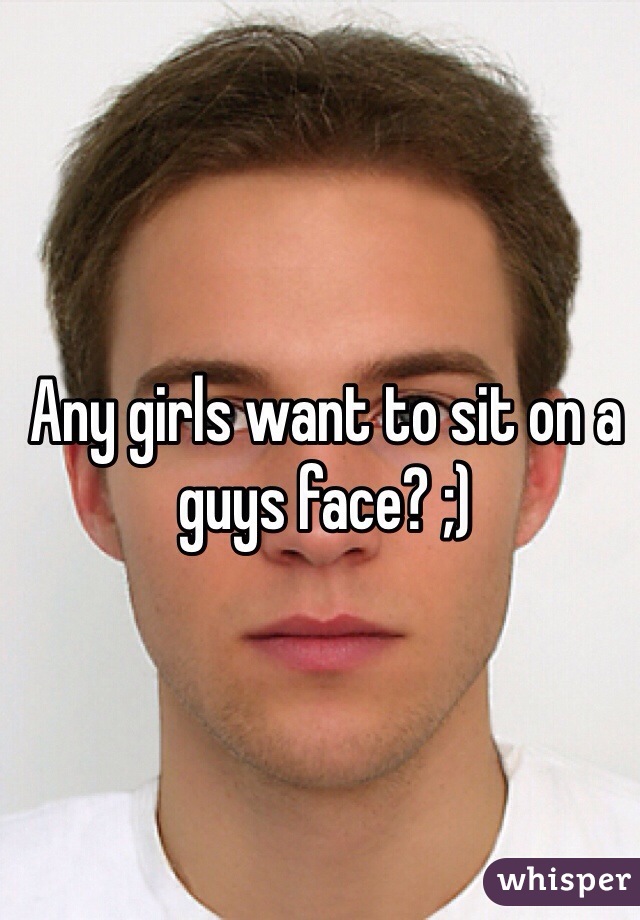 Any girls want to sit on a guys face? ;)