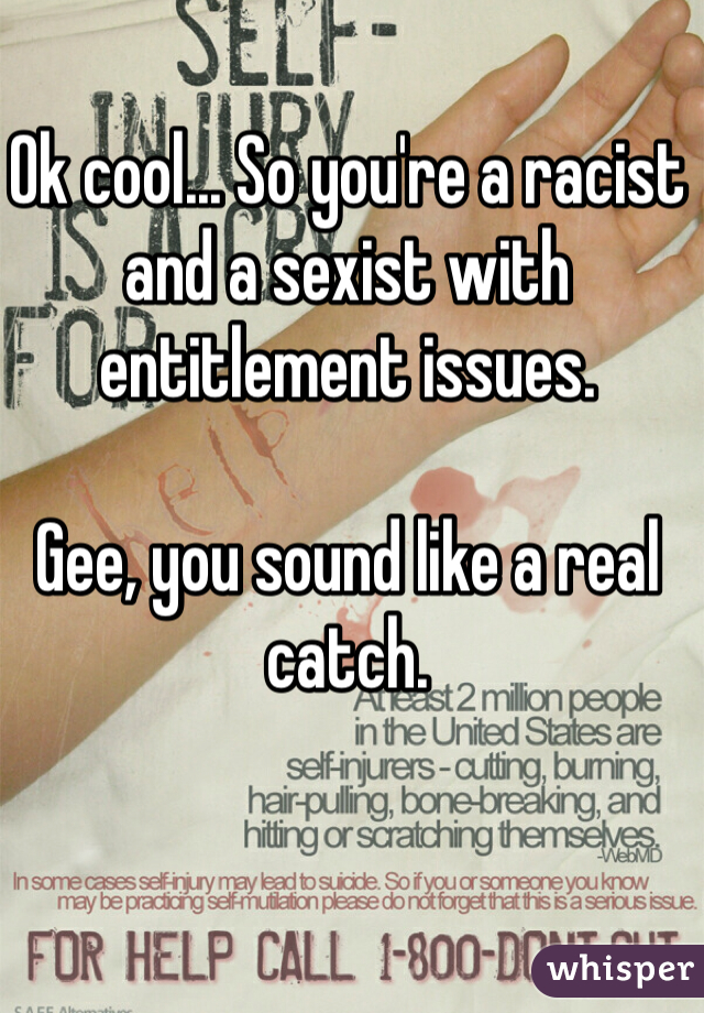 Ok cool... So you're a racist and a sexist with entitlement issues.

Gee, you sound like a real catch.

