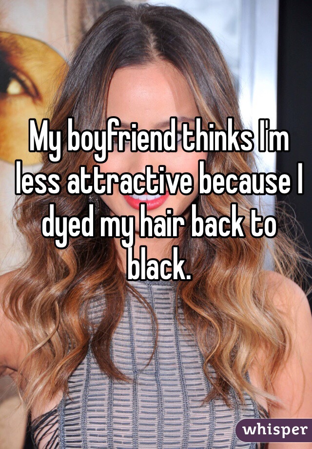 My boyfriend thinks I'm less attractive because I dyed my hair back to black. 