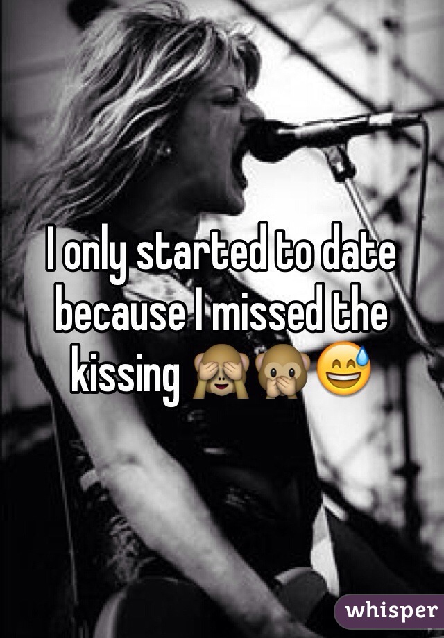 I only started to date because I missed the kissing 🙈🙊😅