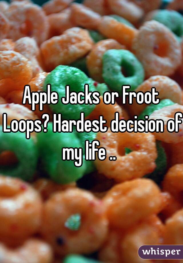 Apple Jacks or Froot Loops? Hardest decision of my life ..  