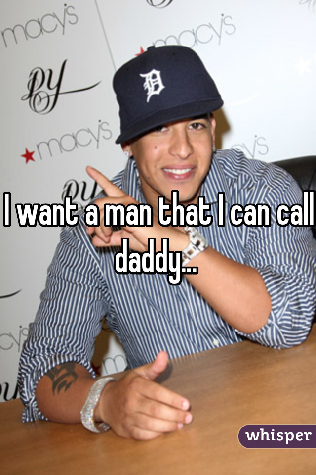 I want a man that I can call daddy... 