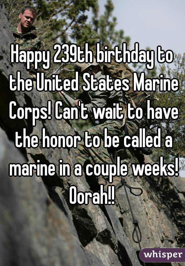 Happy 239th birthday to the United States Marine Corps! Can't wait to have the honor to be called a marine in a couple weeks! Oorah!! 