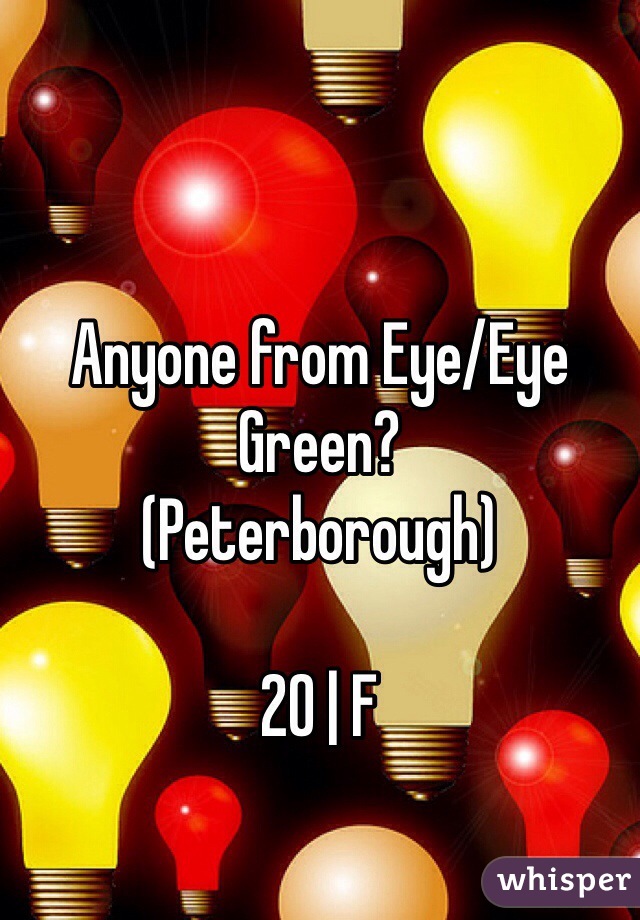 Anyone from Eye/Eye Green?
(Peterborough) 

20 | F 