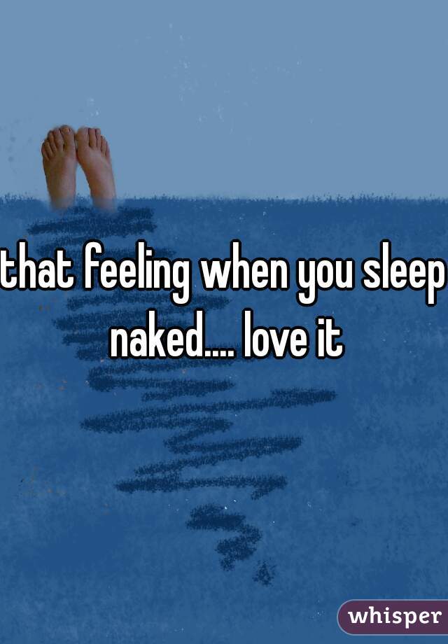 that feeling when you sleep naked.... love it