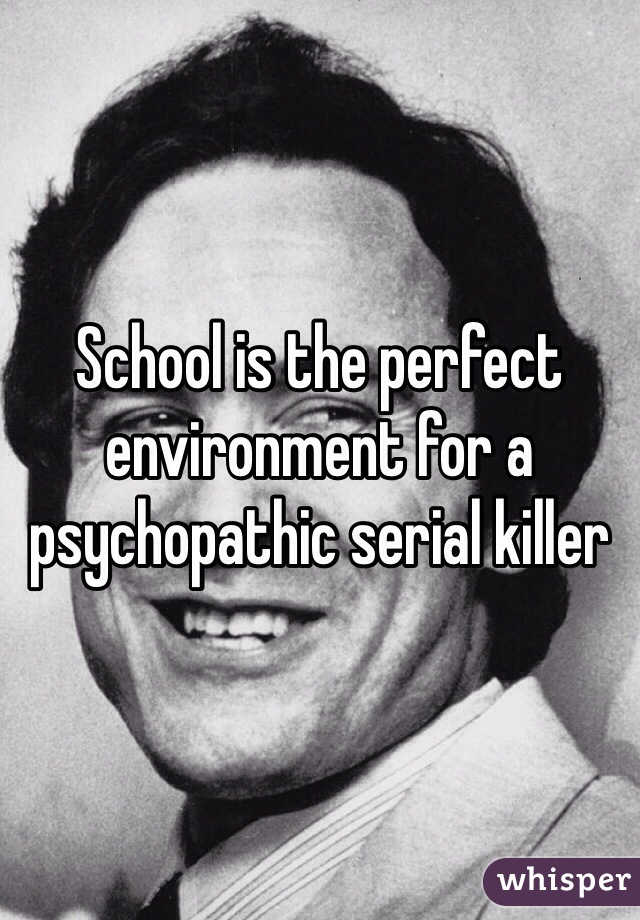 School is the perfect environment for a psychopathic serial killer 