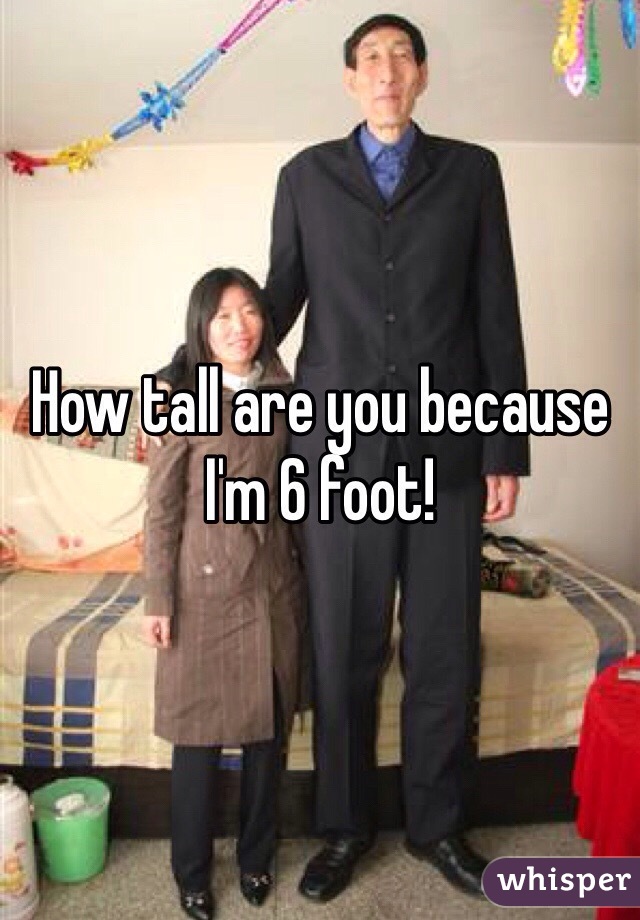 How tall are you because I'm 6 foot!