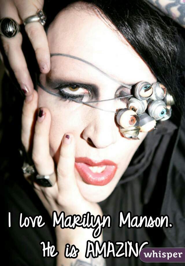 I love Marilyn Manson. He is AMAZING