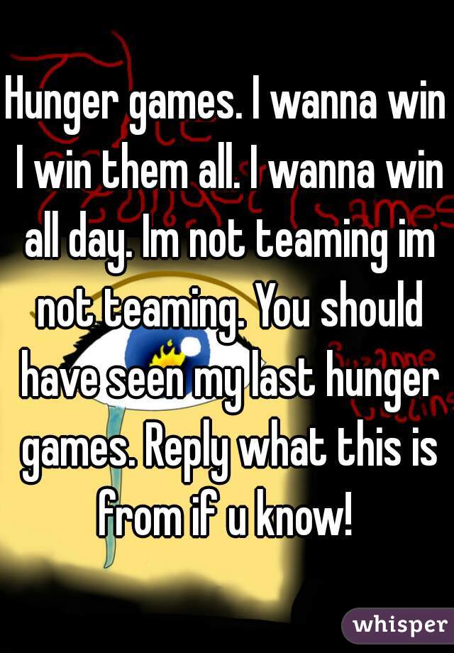 Hunger games. I wanna win I win them all. I wanna win all day. Im not teaming im not teaming. You should have seen my last hunger games. Reply what this is from if u know! 