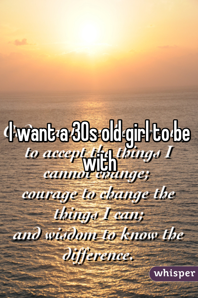 I want a 30s old girl to be with