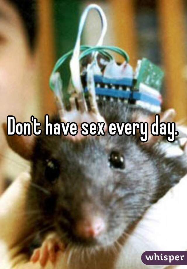 Don't have sex every day.