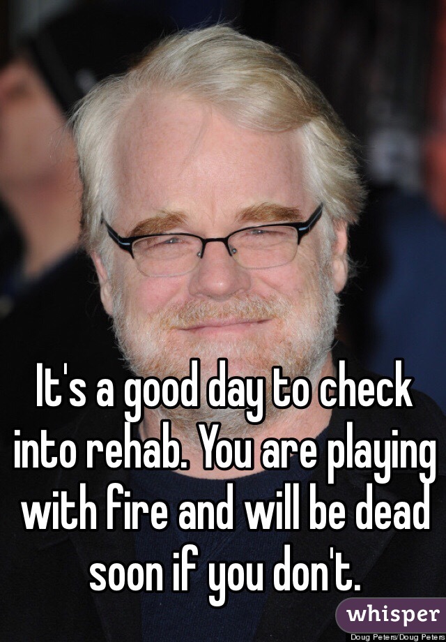 It's a good day to check into rehab. You are playing with fire and will be dead soon if you don't. 