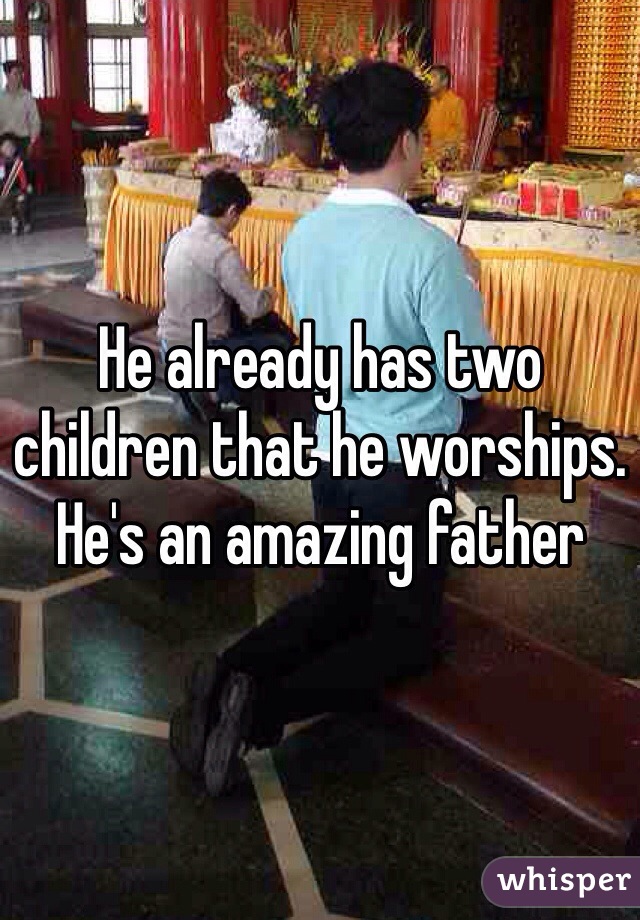 He already has two children that he worships. He's an amazing father 
