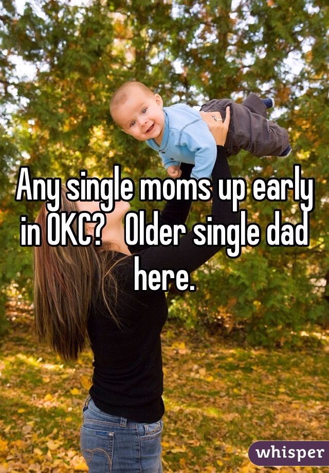Any single moms up early in OKC?   Older single dad here. 
