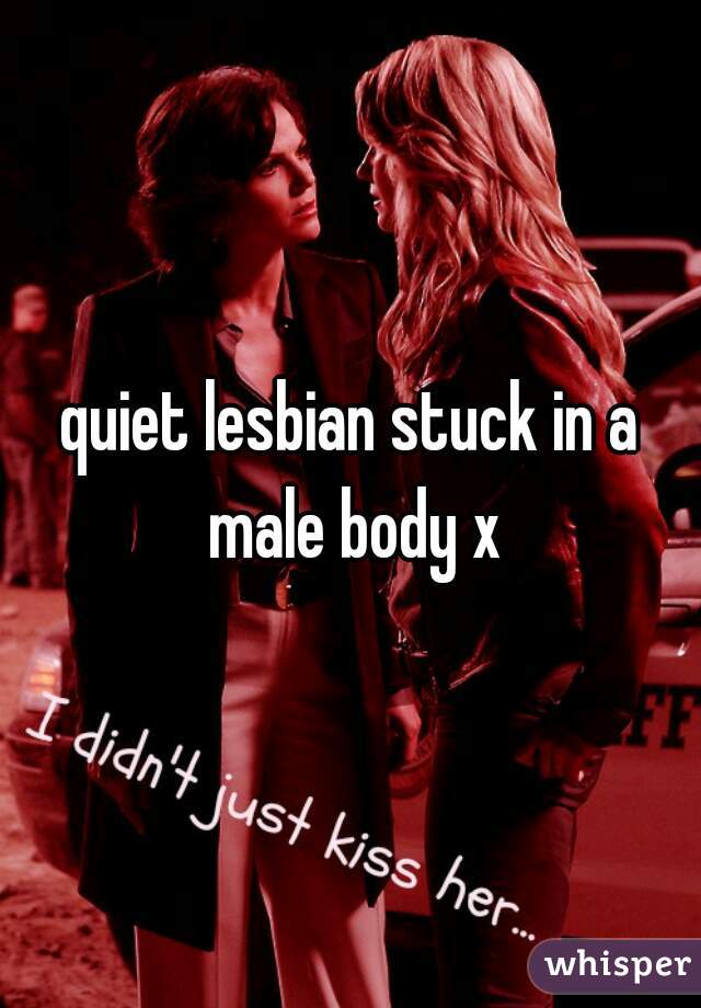 quiet lesbian stuck in a male body x