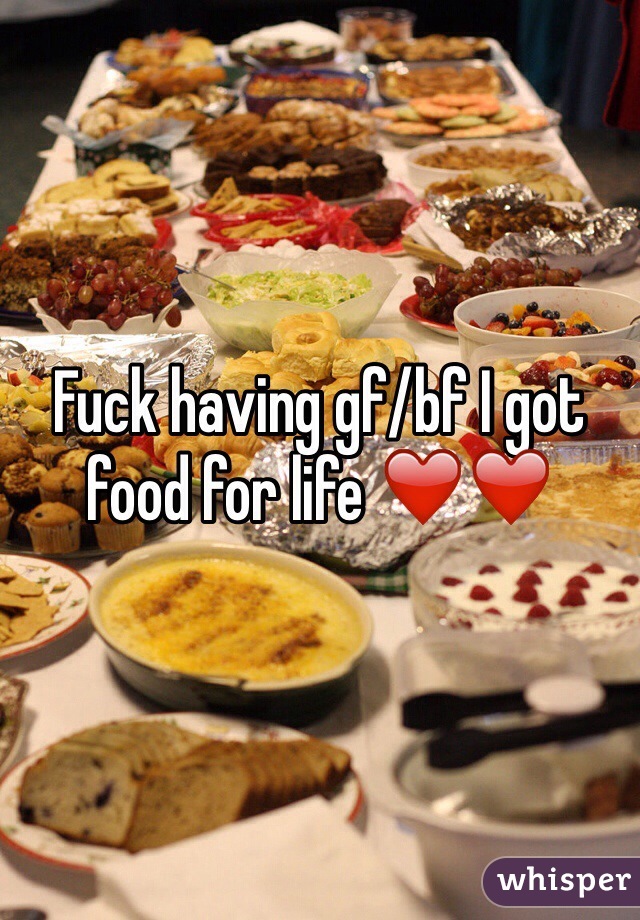 Fuck having gf/bf I got food for life ❤️❤️