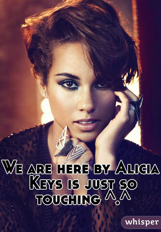 We are here by Alicia Keys is just so touching ^.^