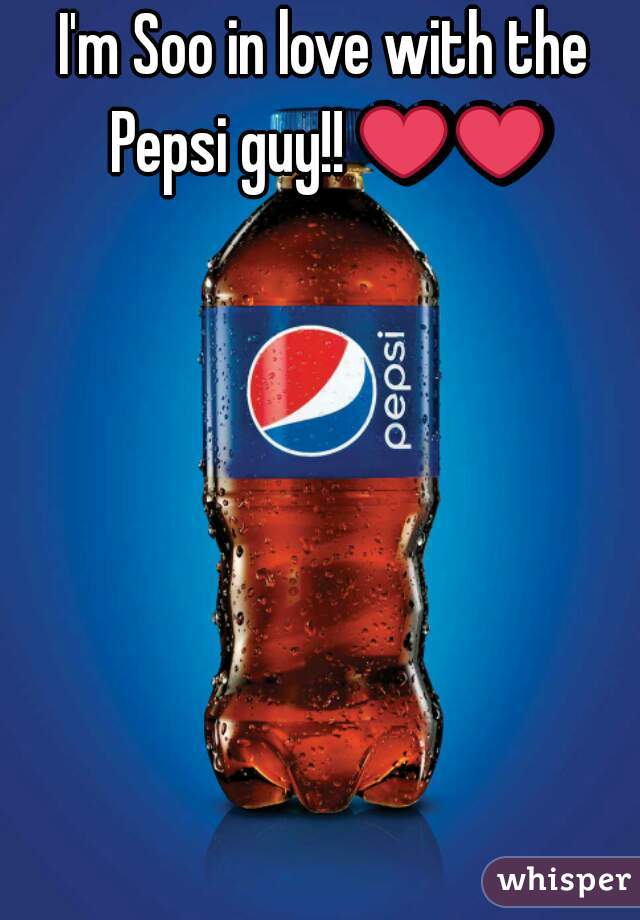 I'm Soo in love with the Pepsi guy!! ❤❤