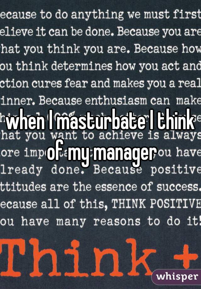when I masturbate I think of my manager