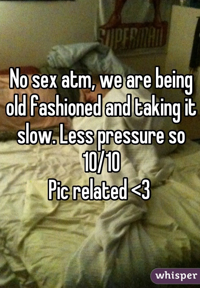 No sex atm, we are being old fashioned and taking it slow. Less pressure so 10/10
Pic related <3 