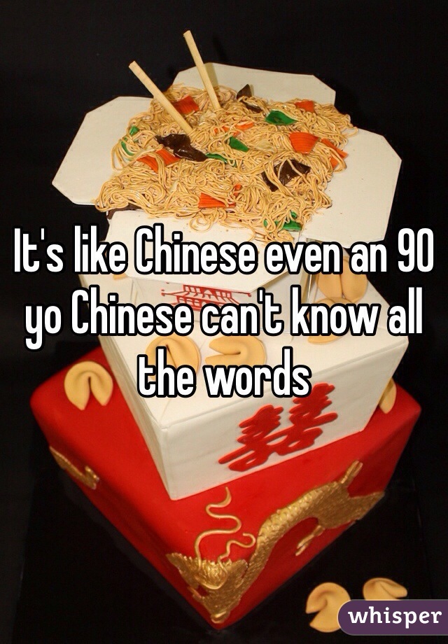 It's like Chinese even an 90 yo Chinese can't know all the words