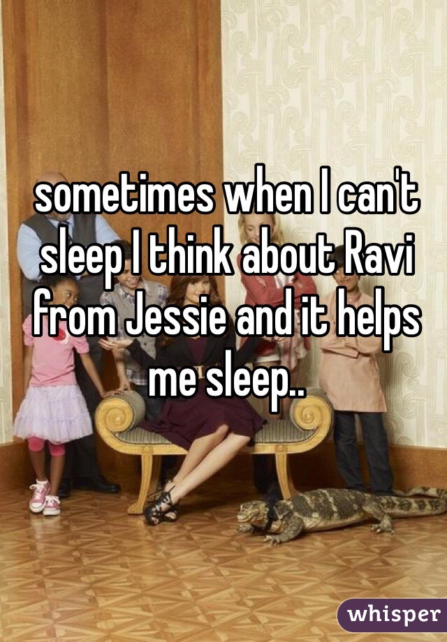 sometimes when I can't sleep I think about Ravi from Jessie and it helps me sleep..