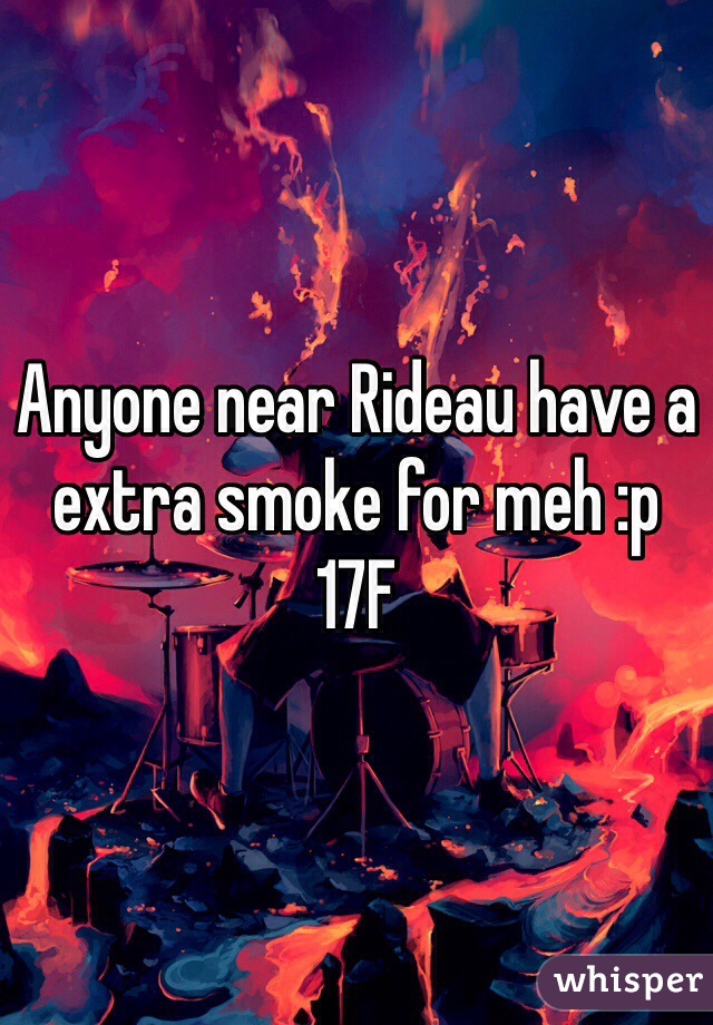 Anyone near Rideau have a extra smoke for meh :p 
17F