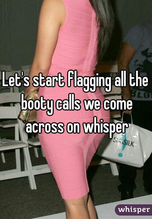 Let's start flagging all the booty calls we come across on whisper
