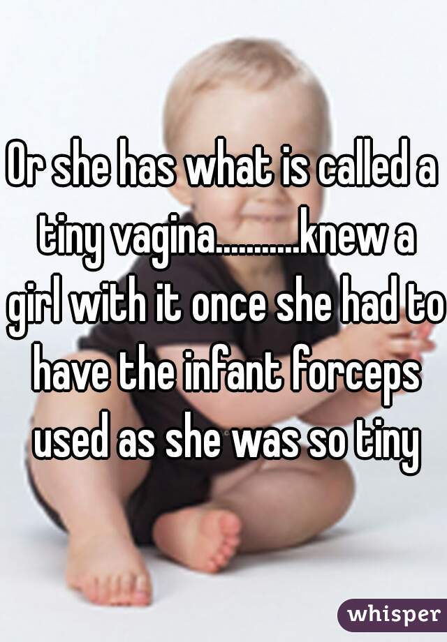 Or she has what is called a tiny vagina...........knew a girl with it once she had to have the infant forceps used as she was so tiny