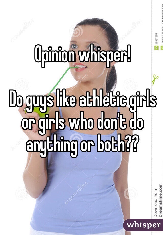 Opinion whisper!

Do guys like athletic girls or girls who don't do anything or both??