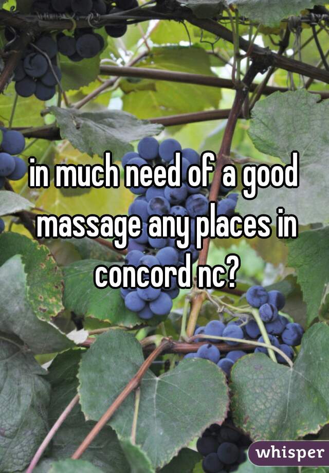 in much need of a good massage any places in concord nc?